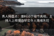 秀人网盘点：爆料10个细节真相，主持人上榜理由罕见令人情绪失控