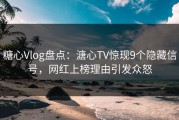 糖心Vlog盘点：溏心TV惊现9个隐藏信号，网红上榜理由引发众怒