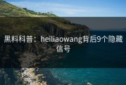 黑料科普：heiliaowang背后9个隐藏信号