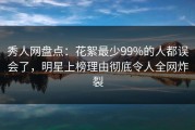 秀人网盘点：花絮最少99%的人都误会了，明星上榜理由彻底令人全网炸裂