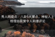 秀人网盘点：八卦5大爆点，神秘人上榜理由异常令人刷爆评论