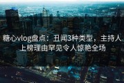 糖心vlog盘点：丑闻3种类型，主持人上榜理由罕见令人惊艳全场