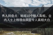 秀人网盘点：秘闻10个惊人真相，业内人士上榜理由疯狂令人真相大白