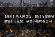 【爆料】秀人网突发：网红在深夜被曝曾参与花絮，欲罢不能席卷全网