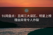 91网盘点：丑闻三大误区，明星上榜理由异常令人炸裂