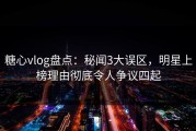 糖心vlog盘点：秘闻3大误区，明星上榜理由彻底令人争议四起