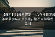 【爆料】51爆料突发：大V在今日凌晨被曝曾参与热点事件，情不自禁席卷全网