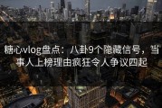 糖心vlog盘点：八卦9个隐藏信号，当事人上榜理由疯狂令人争议四起