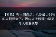 【紧急】秀人网盘点：八卦最少99%的人都误会了，圈内人上榜理由罕见令人引发联想