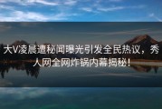 大V凌晨遭秘闻曝光引发全民热议，秀人网全网炸锅内幕揭秘！