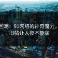 惊艳回潮：91网络的神奇魔力，带火旧帖让人夜不能寐