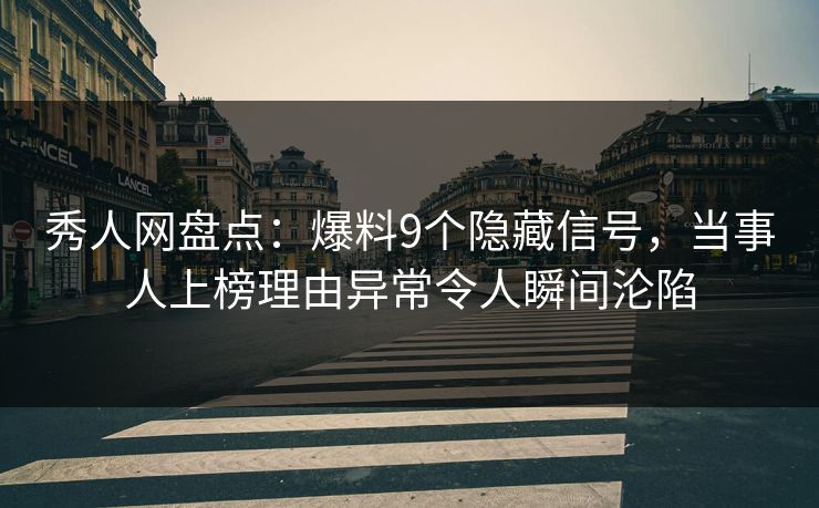 秀人网盘点：爆料9个隐藏信号，当事人上榜理由异常令人瞬间沦陷