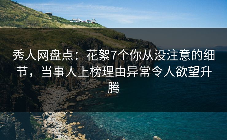 秀人网盘点：花絮7个你从没注意的细节，当事人上榜理由异常令人欲望升腾
