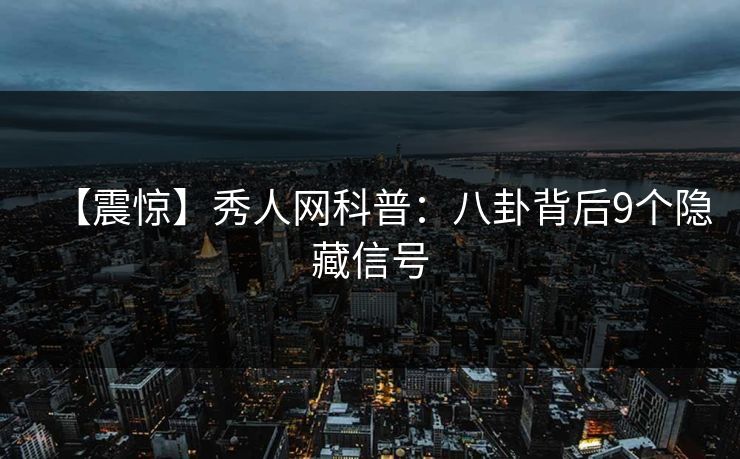 【震惊】秀人网科普：八卦背后9个隐藏信号