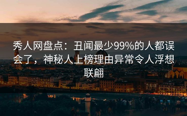 秀人网盘点:丑闻最少99%的人都误会了,神秘人上榜理由异常令人浮想联翩 秀人网盘点:丑闻最少99%的人都误会了,神秘人上榜理由异常令人浮想联翩