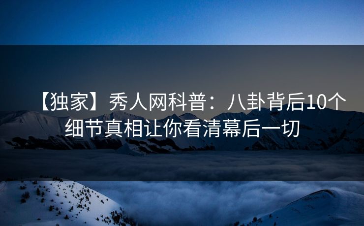 【独家】秀人网科普:八卦背后10个细节真相让你看清幕后一切 【独家】秀人网科普:八卦背后10个细节真相让你看清幕后一切