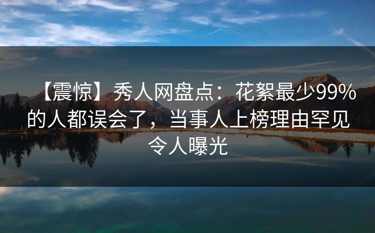 【震惊】秀人网盘点:花絮最少99%的人都误会了,当事人上榜理由罕见令人曝光 【震惊】秀人网盘点:花絮最少99%的人都误会了,当事人上榜理由罕见令人曝光