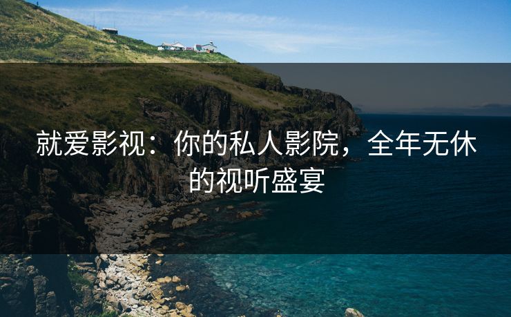 就爱影视：你的私人影院，全年无休的视听盛宴