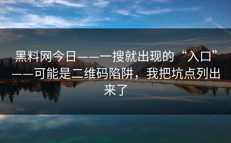 黑料网今日——一搜就出现的“入口”——可能是二维码陷阱,我把坑点列出来了 黑料网今日——一搜就出现的“入口”——可能是二维码陷阱,我把坑点列出来了