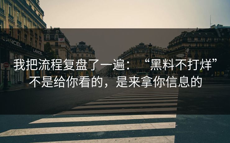 我把流程复盘了一遍：“黑料不打烊”不是给你看的，是来拿你信息的