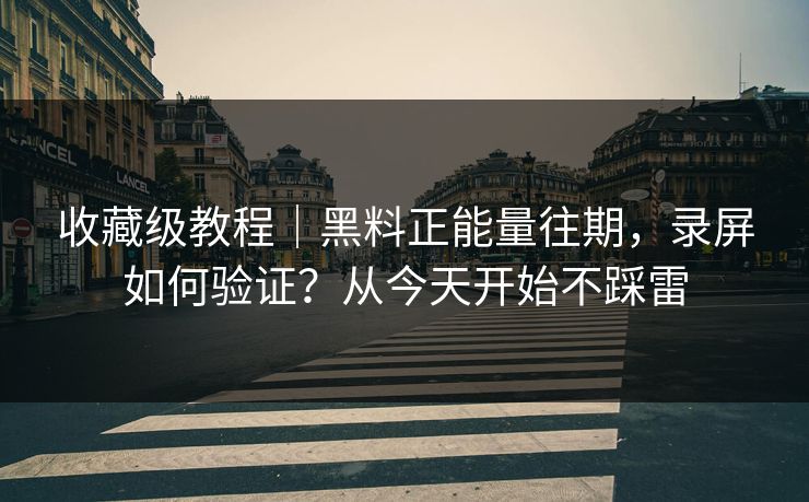 收藏级教程|黑料正能量往期,录屏如何验证?从今天开始不踩雷 收藏级教程|黑料正能量往期,录屏如何验证?从今天开始不踩雷