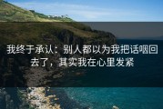 我终于承认：别人都以为我把话咽回去了，其实我在心里发紧