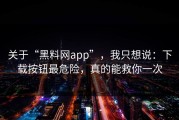 关于“黑料网app”，我只想说：下载按钮最危险，真的能救你一次