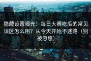 隐藏设置曝光：每日大赛吃瓜的常见误区怎么用？从今天开始不迷路（别被忽悠）