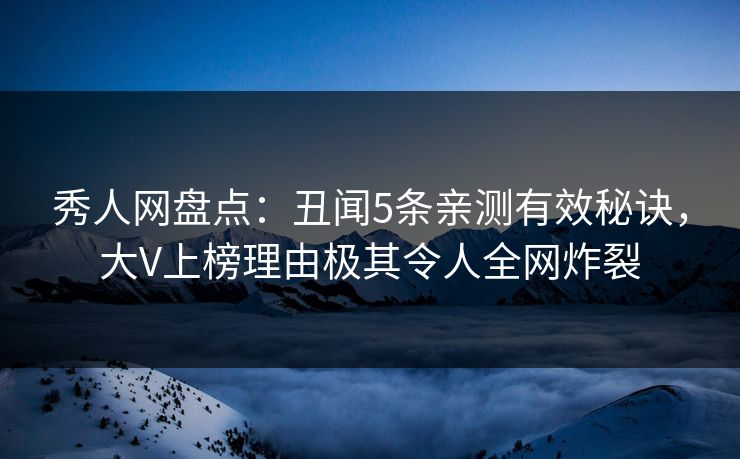 秀人网盘点:丑闻5条亲测有效秘诀,大V上榜理由极其令人全网炸裂 秀人网盘点:丑闻5条亲测有效秘诀,大V上榜理由极其令人全网炸裂