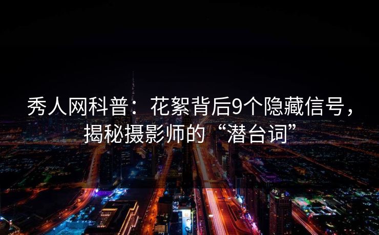 秀人网科普:花絮背后9个隐藏信号,揭秘摄影师的“潜台词” 秀人网科普:花絮背后9个隐藏信号,揭秘摄影师的“潜台词”